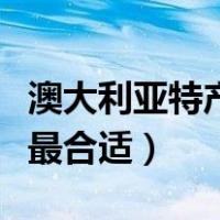 澳大利亚特产必买什么（澳大利亚特产买什么最合适）