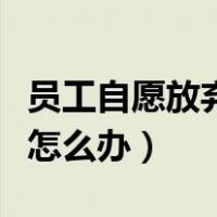 员工自愿放弃社保协议书（员工不愿意买社保怎么办）