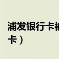 浦发银行卡被限制非柜面怎么处理（浦发银行卡）