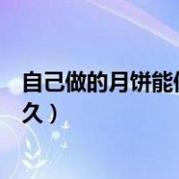 自己做的月饼能保存多长时间（自己做的月饼保质期一般多久）