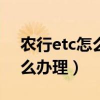 农行etc怎么办理需要多长时间（农行etc怎么办理）