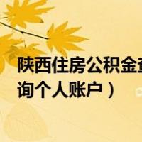 陕西住房公积金查询个人账户官网登录（陕西住房公积金查询个人账户）