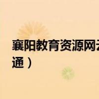襄阳教育资源网云平台（襄阳教育资源公共服务平台怎么开通）