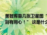 美智库靠几张卫星图“看图说话”！我使馆：“黔驴技穷，别有用心！” 这是什么情况？