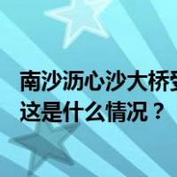 南沙沥心沙大桥受损跨梁今日开拆，便桥预计7—10日建成 这是什么情况？