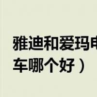 雅迪和爱玛电动车哪个好用（雅迪和爱玛电动车哪个好）
