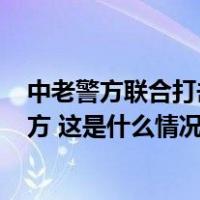 中老警方联合打击跨境电诈犯罪，268名犯罪嫌疑人移交我方 这是什么情况？