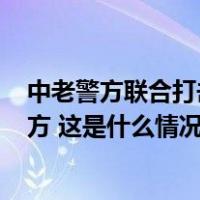 中老警方联合打击跨境电诈犯罪，268名犯罪嫌疑人移交我方 这是什么情况？