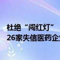 杜绝“闯红灯”“压实线”——国家医保局有关司负责人谈26家失信医药企业 这是什么情况？