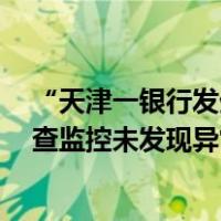 “天津一银行发生抢劫事件”？银行回应：网点自动报警，查监控未发现异常 这是什么情况？