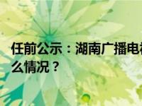 任前公示：湖南广播电视台台长龚政文拟进一步使用 这是什么情况？