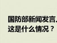 国防部新闻发言人就近期涉军问题答记者问 这是什么情况？