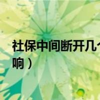 社保中间断开几个月怎么办（社保中间停止几个月有没有影响）