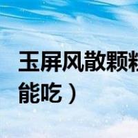 玉屏风散颗粒感冒可以吃吗（玉屏风颗粒感冒能吃）