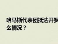 哈马斯代表团抵达开罗 参加加沙地带停火协议谈判 这是什么情况？