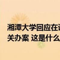 湘潭大学回应在读研究生身亡：深感悲痛，全力支持公安机关办案 这是什么情况？