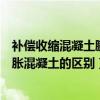 补偿收缩混凝土膨胀剂掺量不宜大于（补偿收缩混凝土与膨胀混凝土的区别）