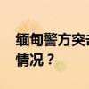 缅甸警方突击行动！中国使馆通报 这是什么情况？